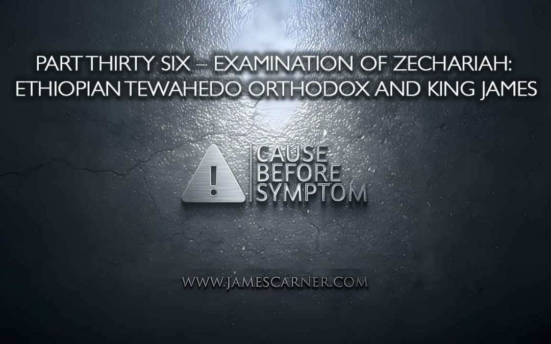 Part Thirty Six – Examination of Zechariah- Ethiopian Tewahedo Orthodox and King James